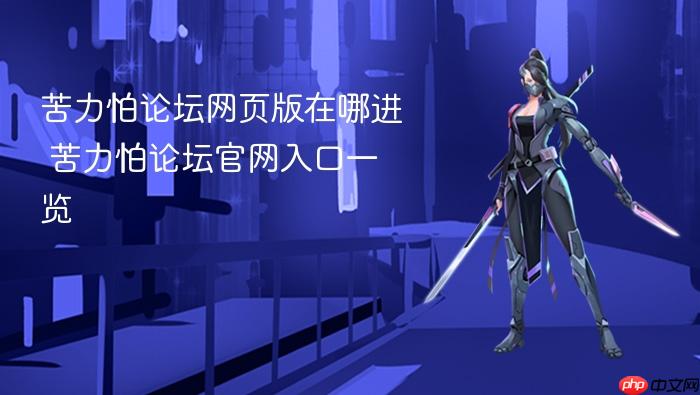 苦力怕论坛网页版在哪进_苦力怕论坛官网入口一览