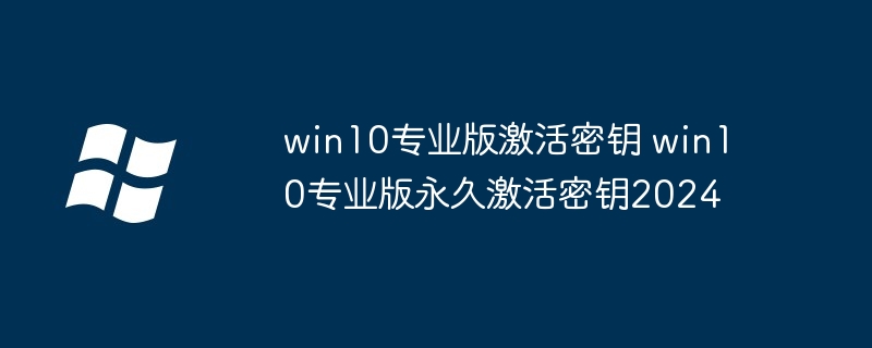 win10专业版激活密钥 win10专业版永久激活密钥2024