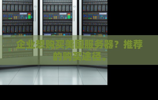 企业想购买美国服务器？美国服务器推荐的购买途径。
