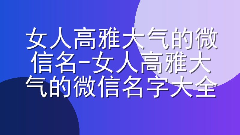 女人高雅大气的微信名-女人高雅大气的微信名字大全