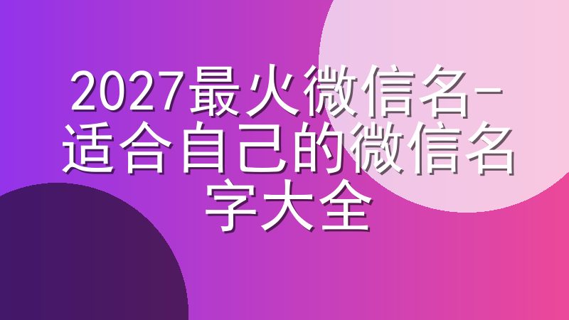 2027最火微信名-适合自己的微信名字大全