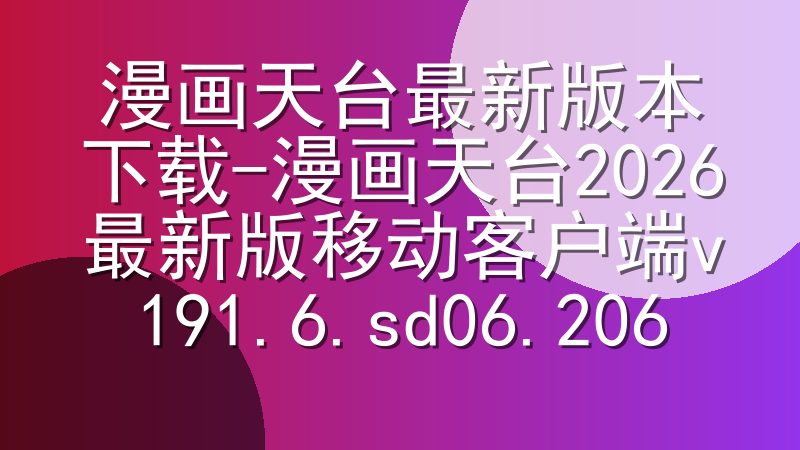 漫画天台最新版本下载-漫画天台2026最新版移动客户端v191.6.sd06.206