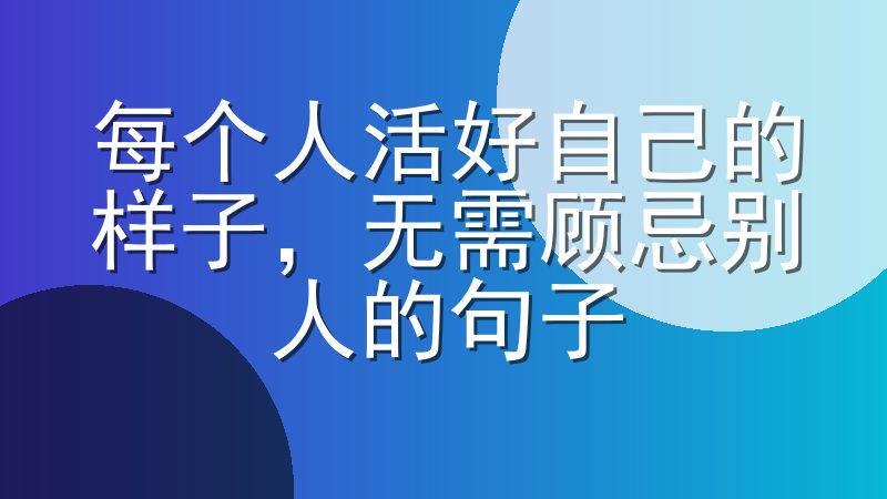 每个人活好自己的样子，无需顾忌别人的句子