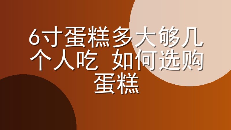 6寸蛋糕多大够几个人吃 如何选购蛋糕