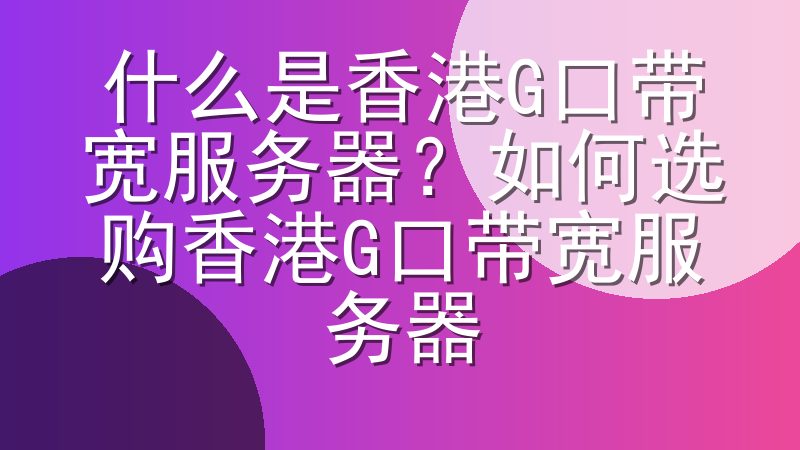 什么是香港G口带宽服务器？如何选购香港G口带宽服务器