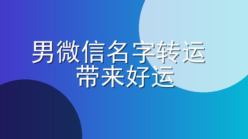 男微信名字转运-带来好运的男微信名字