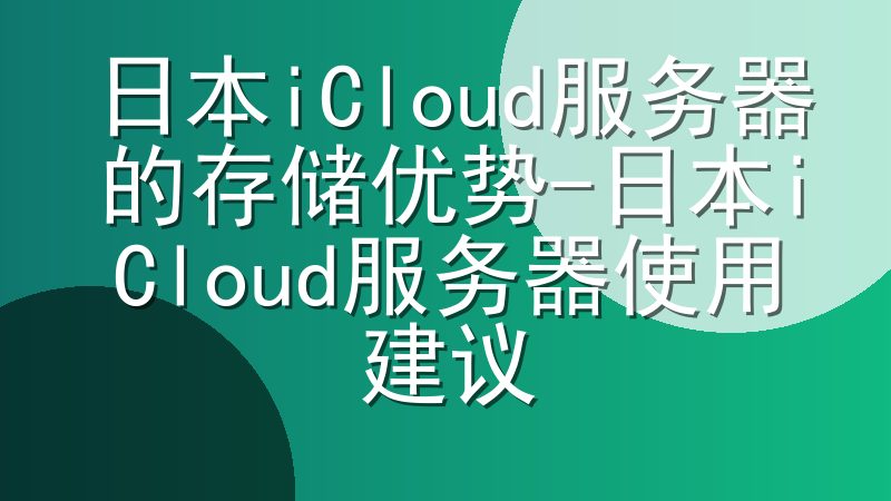 日本iCloud服务器的存储优势-日本iCloud服务器使用建议