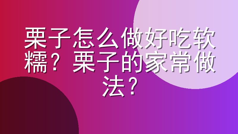 栗子怎么做好吃软糯？栗子的家常做法？